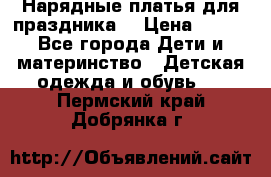 Нарядные платья для праздника. › Цена ­ 500 - Все города Дети и материнство » Детская одежда и обувь   . Пермский край,Добрянка г.